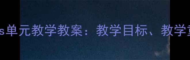 图片 初中英语Unit6Friends单元教学教案：教学目标、教学重难点及课堂活动设计