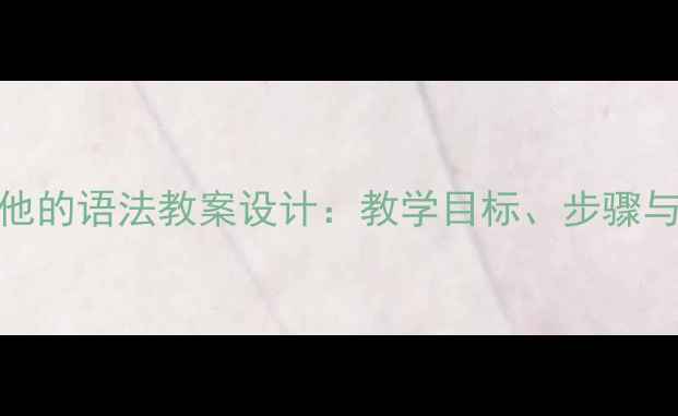 图片 初中英语他的语法教案设计：教学目标、步骤与评估方法