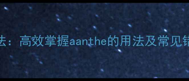 图片 初中英语冠词三步复习法：高效掌握aanthe的用法及常见错误（附专项训练模板）