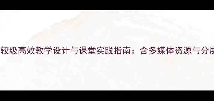 图片 初中英语比较级高效教学设计与课堂实践指南：含多媒体资源与分层作业模板2