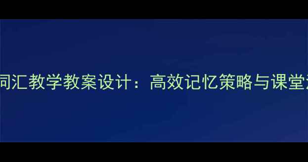 图片 初中英语词汇教学教案设计：高效记忆策略与课堂活动方案2