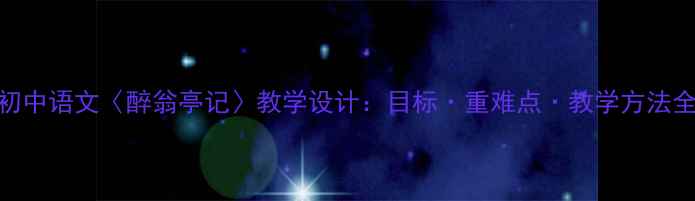 图片 初中语文〈醉翁亭记〉教学设计：目标·重难点·教学方法全