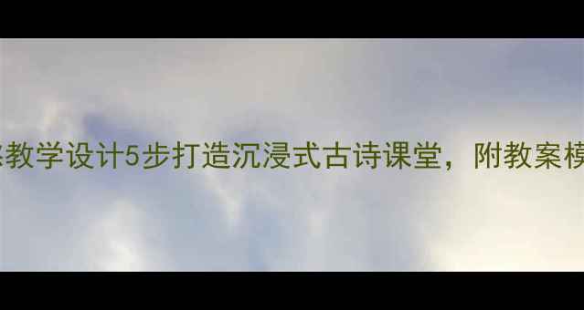 图片 初中语文乡愁教学设计5步打造沉浸式古诗课堂，附教案模板+课件资源