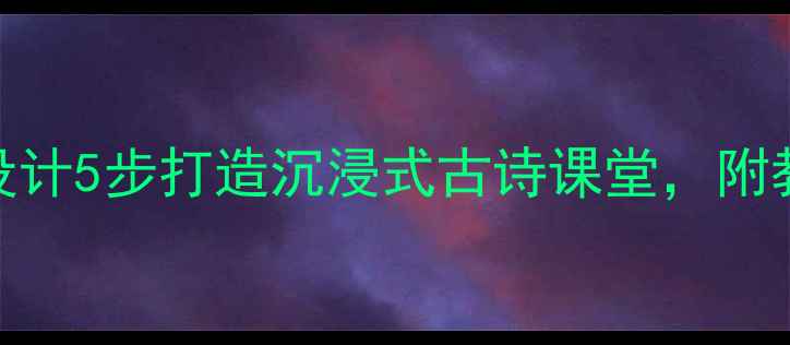 图片 初中语文乡愁教学设计5步打造沉浸式古诗课堂，附教案模板+课件资源1