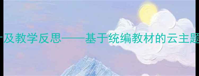 图片 初中语文云教案设计及教学反思——基于统编教材的云主题读写结合教学实践2