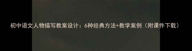 图片 初中语文人物描写教案设计：6种经典方法+教学案例（附课件下载）