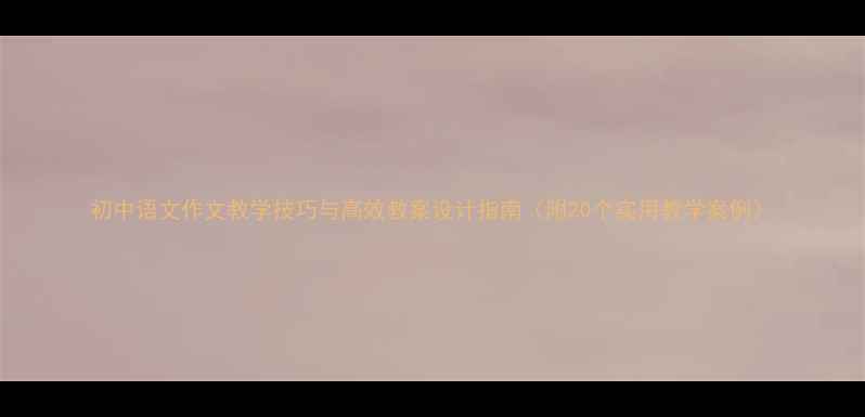 图片 初中语文作文教学技巧与高效教案设计指南（附20个实用教学案例）