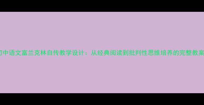图片 初中语文富兰克林自传教学设计：从经典阅读到批判性思维培养的完整教案2
