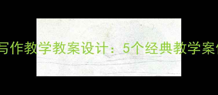 图片 初中语文少年抒怀写作教学教案设计：5个经典教学案例与情感表达技巧1