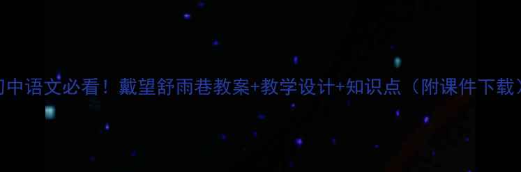图片 初中语文必看！戴望舒雨巷教案+教学设计+知识点（附课件下载）