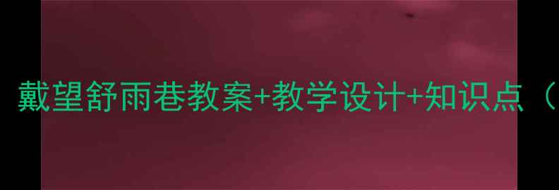 图片 初中语文必看！戴望舒雨巷教案+教学设计+知识点（附课件下载）2