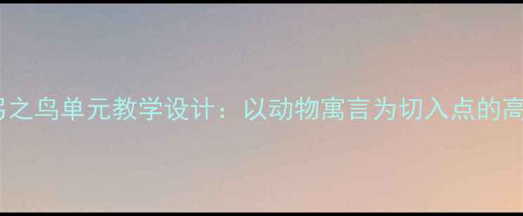 图片 初中语文惊弓之鸟单元教学设计：以动物寓言为切入点的高效教案案例2