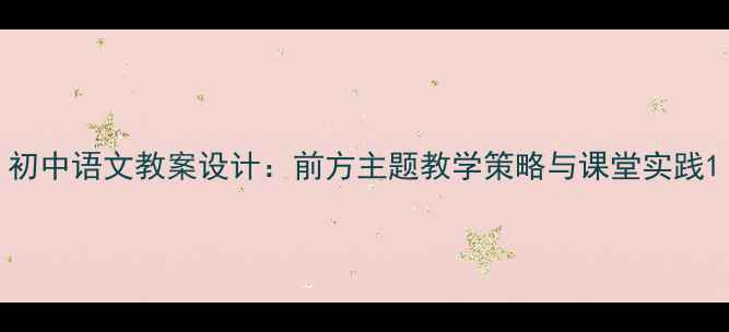 图片 初中语文教案设计：前方主题教学策略与课堂实践1