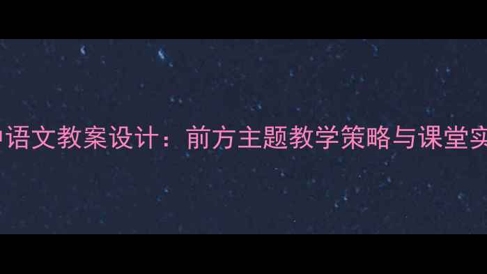 图片 初中语文教案设计：前方主题教学策略与课堂实践2