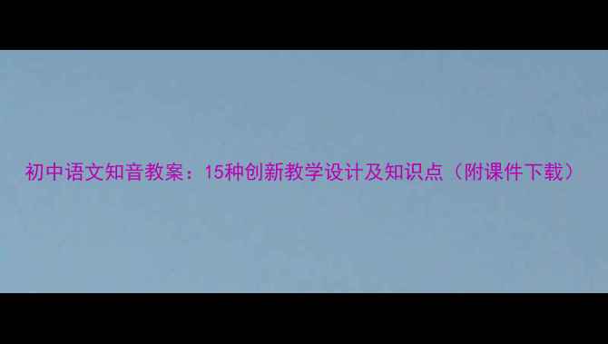 图片 初中语文知音教案：15种创新教学设计及知识点（附课件下载）