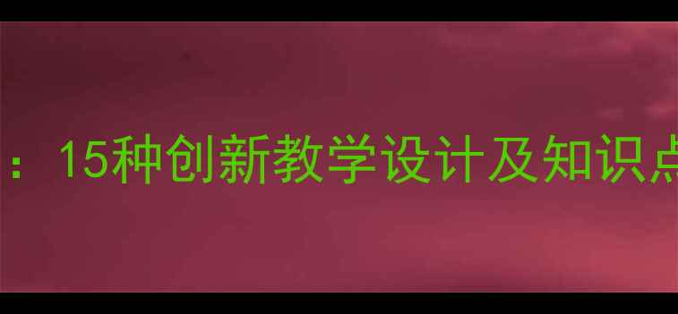 图片 初中语文知音教案：15种创新教学设计及知识点（附课件下载）1