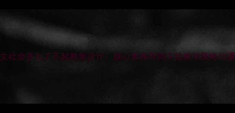图片 初中语文社会多么了不起教案设计：核心素养导向下的教学策略与课堂实践