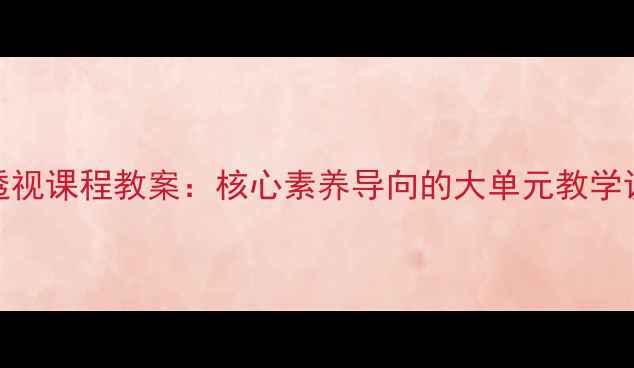 图片 初中语文透视课程教案：核心素养导向的大单元教学设计与实践