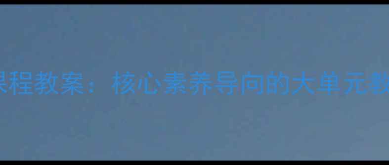 图片 初中语文透视课程教案：核心素养导向的大单元教学设计与实践1