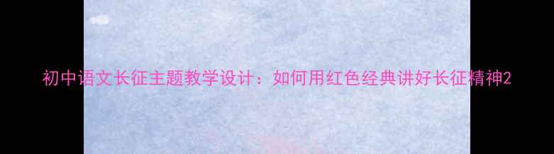 图片 初中语文长征主题教学设计：如何用红色经典讲好长征精神2