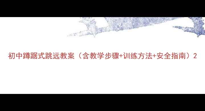 图片 初中蹲踞式跳远教案（含教学步骤+训练方法+安全指南）2