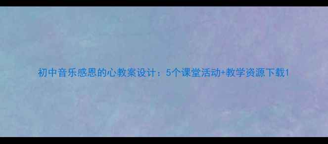 图片 初中音乐感恩的心教案设计：5个课堂活动+教学资源下载1