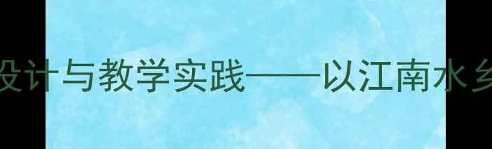 图片 初中音乐水乡船歌主题教案设计与教学实践——以江南水乡文化为核心的审美教育方案
