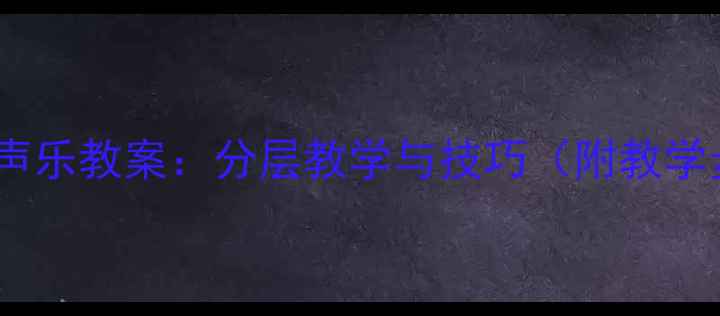 图片 初中音乐课堂送别声乐教案：分层教学与技巧（附教学步骤及评分标准）1