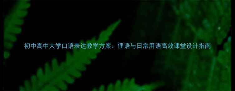 图片 初中高中大学口语表达教学方案：俚语与日常用语高效课堂设计指南