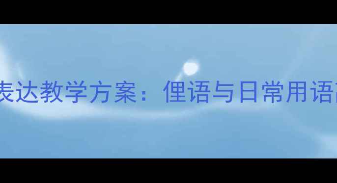 图片 初中高中大学口语表达教学方案：俚语与日常用语高效课堂设计指南1