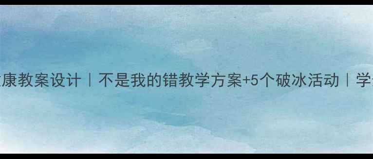 图片 初中高中心理健康教案设计｜不是我的错教学方案+5个破冰活动｜学生自我认知提升