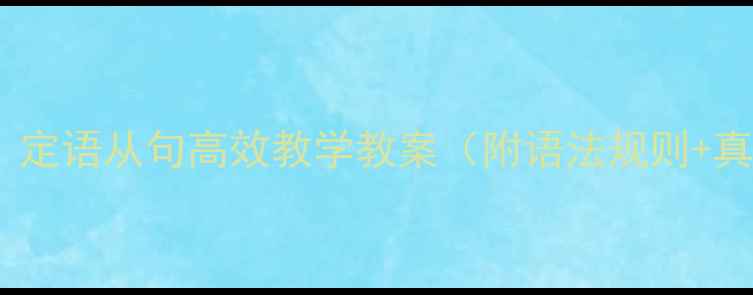 图片 初中高中必学！定语从句高效教学教案（附语法规则+真题+课堂设计）