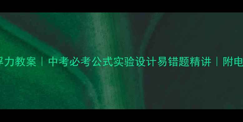 图片 初二物理浮力教案｜中考必考公式实验设计易错题精讲｜附电子版下载1