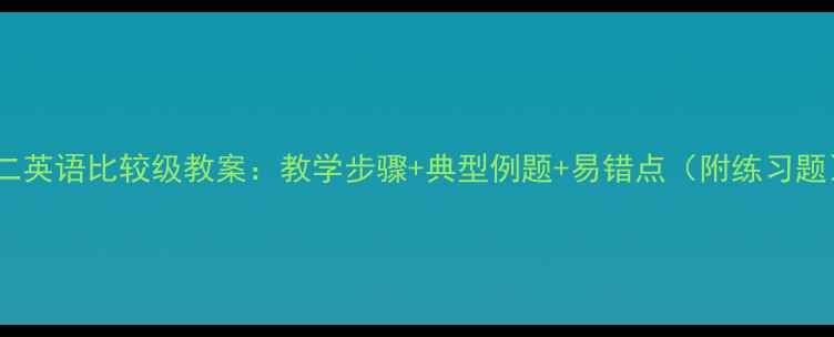 图片 初二英语比较级教案：教学步骤+典型例题+易错点（附练习题）2