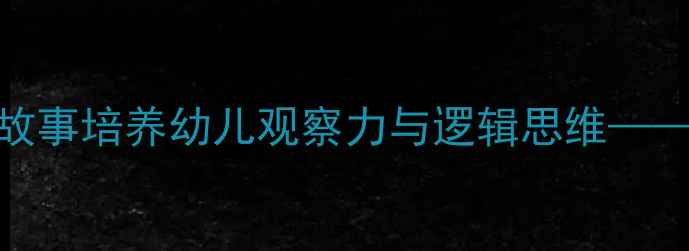 图片 刻舟求剑中班教案：以寓言故事培养幼儿观察力与逻辑思维——附完整教学方案及活动延伸
