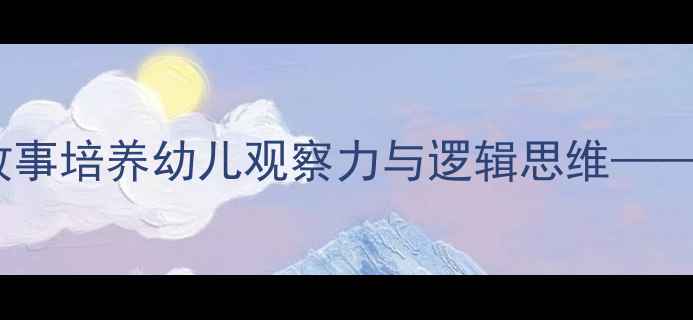图片 刻舟求剑中班教案：以寓言故事培养幼儿观察力与逻辑思维——附完整教学方案及活动延伸1