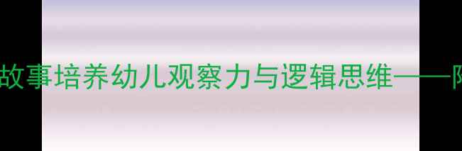 图片 刻舟求剑中班教案：以寓言故事培养幼儿观察力与逻辑思维——附完整教学方案及活动延伸2