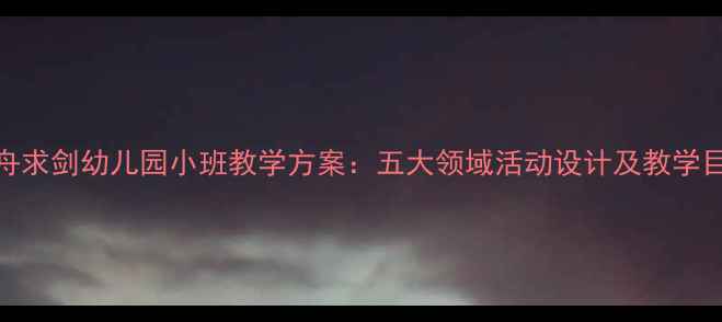 图片 刻舟求剑幼儿园小班教学方案：五大领域活动设计及教学目标