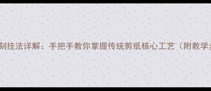 图片 剪纸阴刻阳刻技法详解：手把手教你掌握传统剪纸核心工艺（附教学步骤图解）1