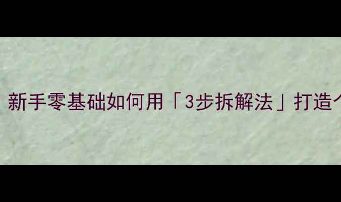 图片 副业赚钱必看！新手零基础如何用「3步拆解法」打造个人IP创业教案
