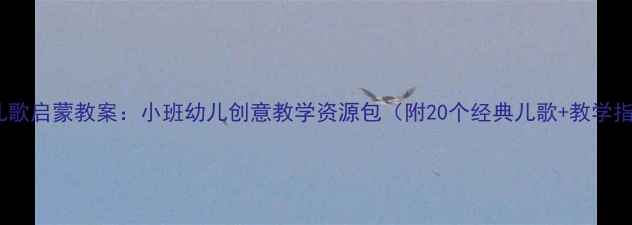 图片 动物儿歌启蒙教案：小班幼儿创意教学资源包（附20个经典儿歌+教学指南）2