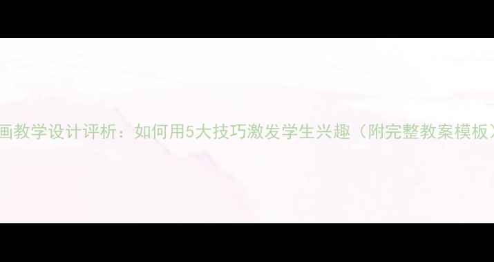 图片 动画教学设计评析：如何用5大技巧激发学生兴趣（附完整教案模板）1