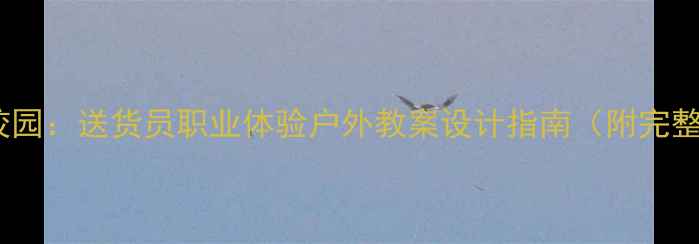 图片 劳动教育进校园：送货员职业体验户外教案设计指南（附完整教学方案）2
