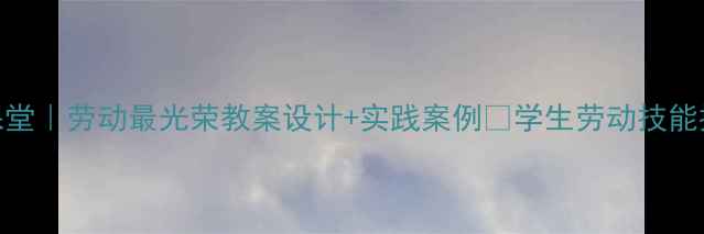 图片 劳动教育进课堂｜劳动最光荣教案设计+实践案例✨学生劳动技能提升全攻略📚