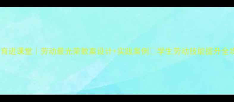 图片 劳动教育进课堂｜劳动最光荣教案设计+实践案例✨学生劳动技能提升全攻略📚2