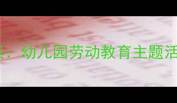 图片 劳动最光荣中班教案：幼儿园劳动教育主题活动设计及教学目标2