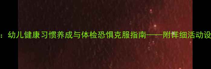 图片 勇敢体检小班教案：幼儿健康习惯养成与体检恐惧克服指南——附详细活动设计及家园共育方案