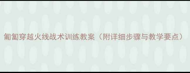 图片 匍匐穿越火线战术训练教案（附详细步骤与教学要点）