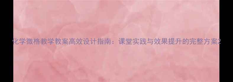 图片 化学微格教学教案高效设计指南：课堂实践与效果提升的完整方案2