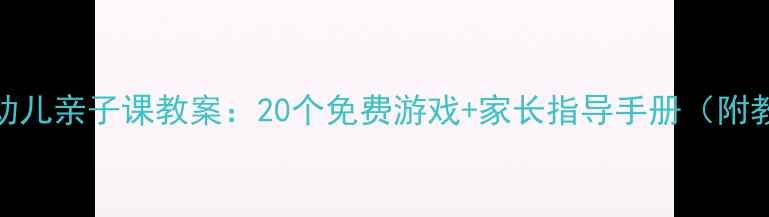 图片 北京3-6岁幼儿亲子课教案：20个免费游戏+家长指导手册（附教学视频）1